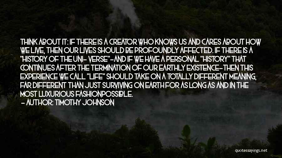 Timothy Johnson Quotes: Think About It: If There Is A Creator Who Knows Us And Cares About How We Live, Then Our Lives