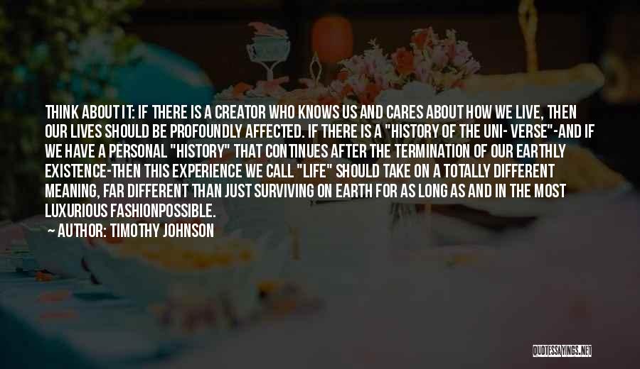 Timothy Johnson Quotes: Think About It: If There Is A Creator Who Knows Us And Cares About How We Live, Then Our Lives