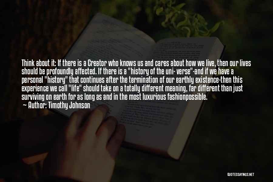 Timothy Johnson Quotes: Think About It: If There Is A Creator Who Knows Us And Cares About How We Live, Then Our Lives