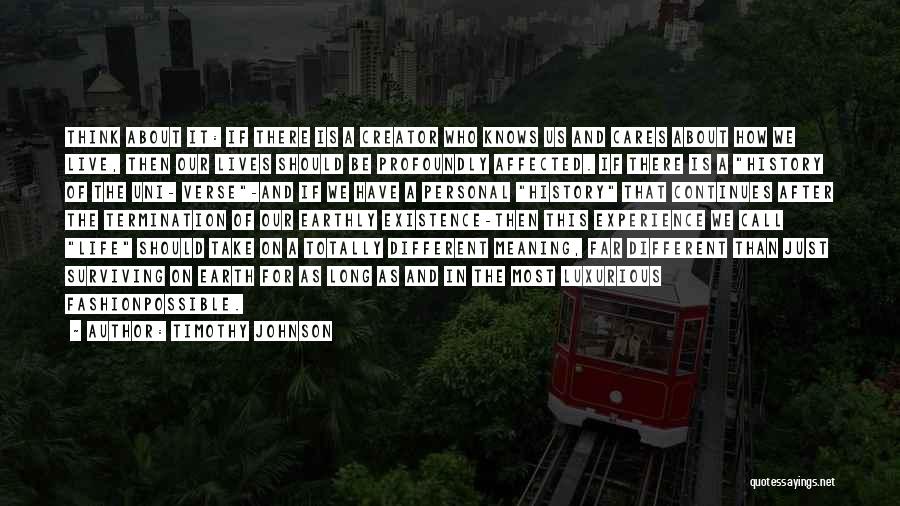 Timothy Johnson Quotes: Think About It: If There Is A Creator Who Knows Us And Cares About How We Live, Then Our Lives