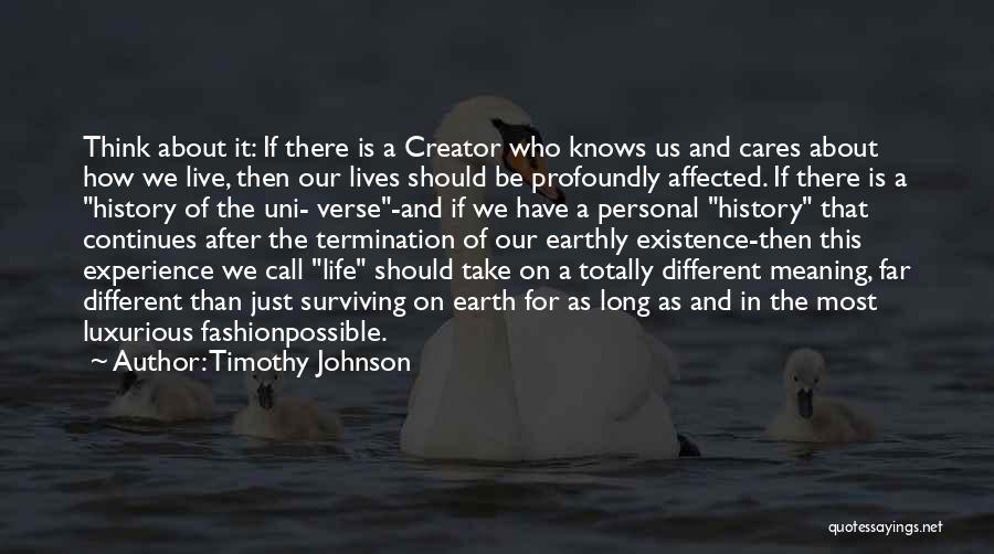 Timothy Johnson Quotes: Think About It: If There Is A Creator Who Knows Us And Cares About How We Live, Then Our Lives
