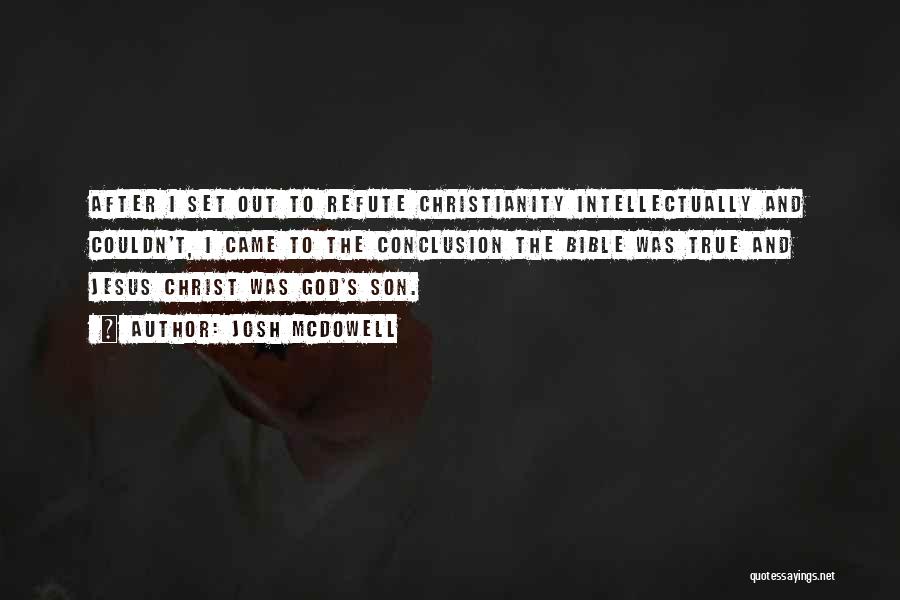 Josh McDowell Quotes: After I Set Out To Refute Christianity Intellectually And Couldn't, I Came To The Conclusion The Bible Was True And
