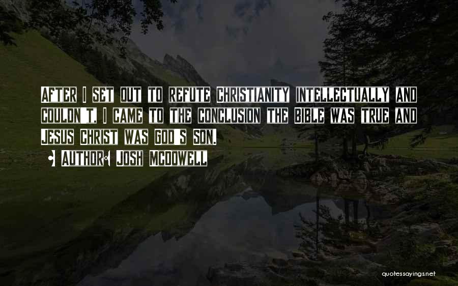 Josh McDowell Quotes: After I Set Out To Refute Christianity Intellectually And Couldn't, I Came To The Conclusion The Bible Was True And
