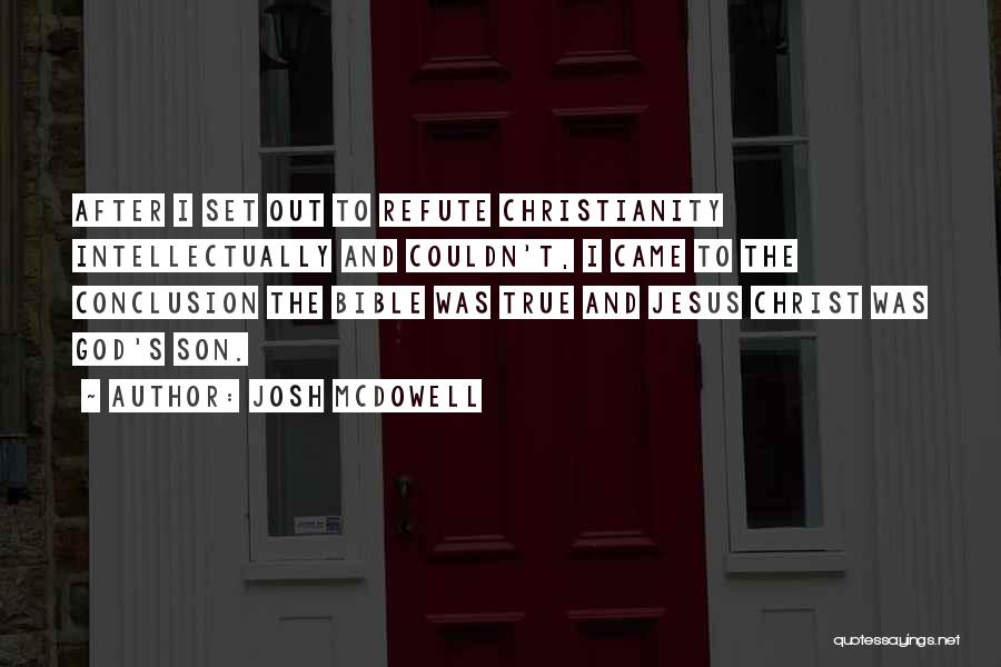 Josh McDowell Quotes: After I Set Out To Refute Christianity Intellectually And Couldn't, I Came To The Conclusion The Bible Was True And