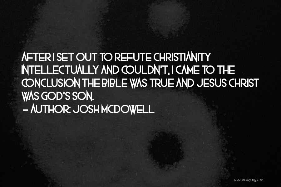 Josh McDowell Quotes: After I Set Out To Refute Christianity Intellectually And Couldn't, I Came To The Conclusion The Bible Was True And