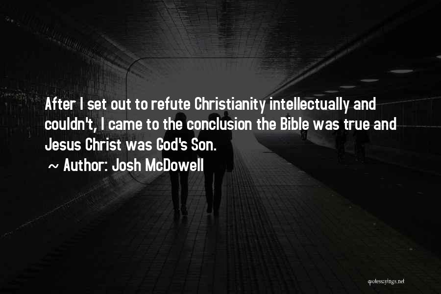 Josh McDowell Quotes: After I Set Out To Refute Christianity Intellectually And Couldn't, I Came To The Conclusion The Bible Was True And