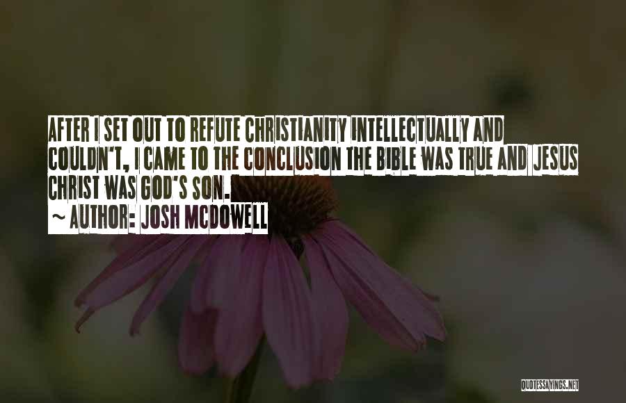 Josh McDowell Quotes: After I Set Out To Refute Christianity Intellectually And Couldn't, I Came To The Conclusion The Bible Was True And