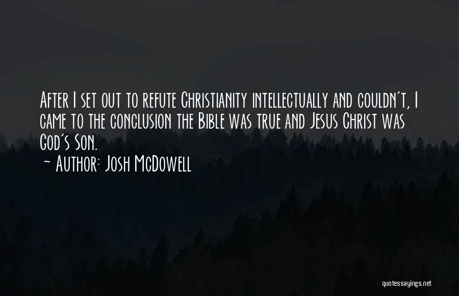 Josh McDowell Quotes: After I Set Out To Refute Christianity Intellectually And Couldn't, I Came To The Conclusion The Bible Was True And