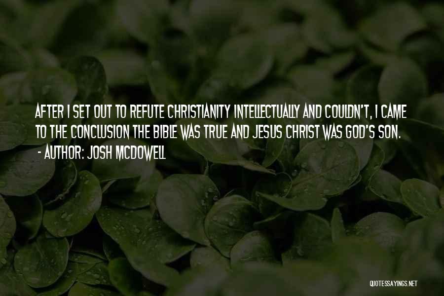 Josh McDowell Quotes: After I Set Out To Refute Christianity Intellectually And Couldn't, I Came To The Conclusion The Bible Was True And