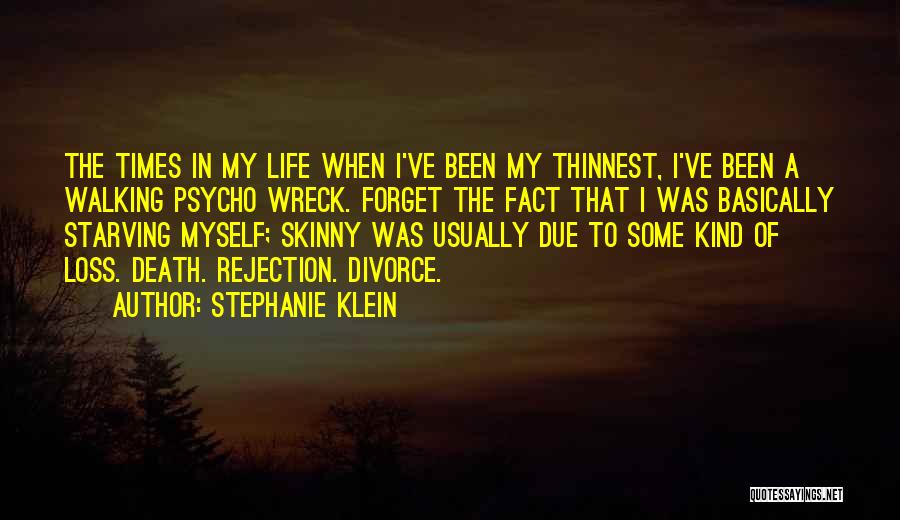 Stephanie Klein Quotes: The Times In My Life When I've Been My Thinnest, I've Been A Walking Psycho Wreck. Forget The Fact That