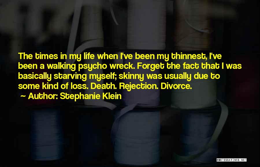 Stephanie Klein Quotes: The Times In My Life When I've Been My Thinnest, I've Been A Walking Psycho Wreck. Forget The Fact That