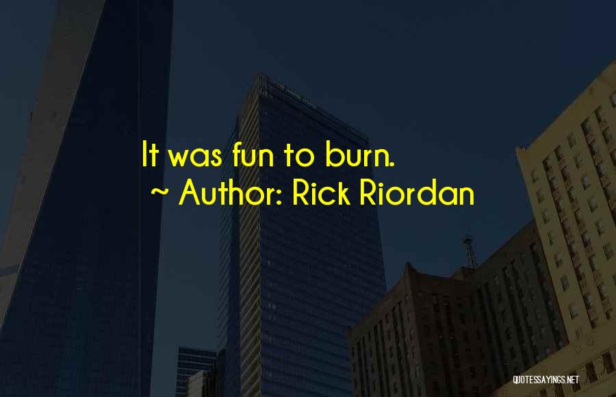 Rick Riordan Quotes: It Was Fun To Burn.