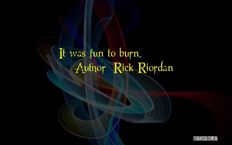 Rick Riordan Quotes: It Was Fun To Burn.