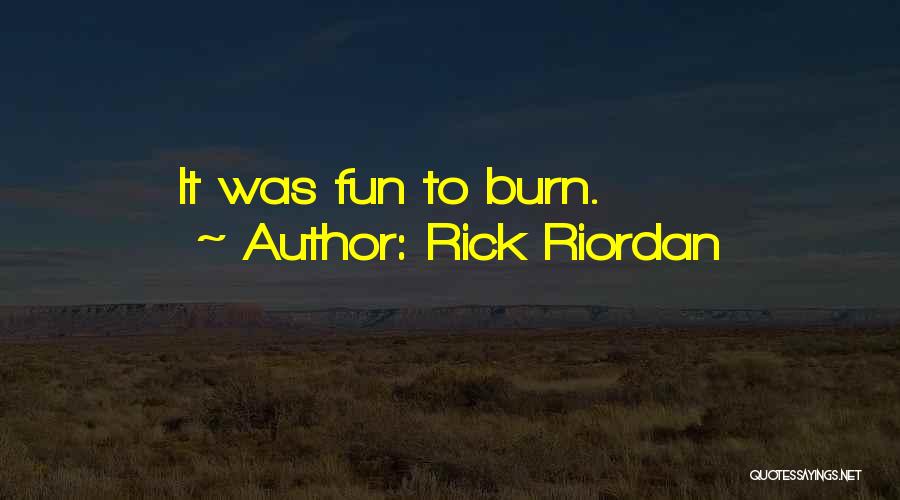 Rick Riordan Quotes: It Was Fun To Burn.