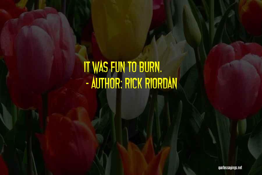 Rick Riordan Quotes: It Was Fun To Burn.