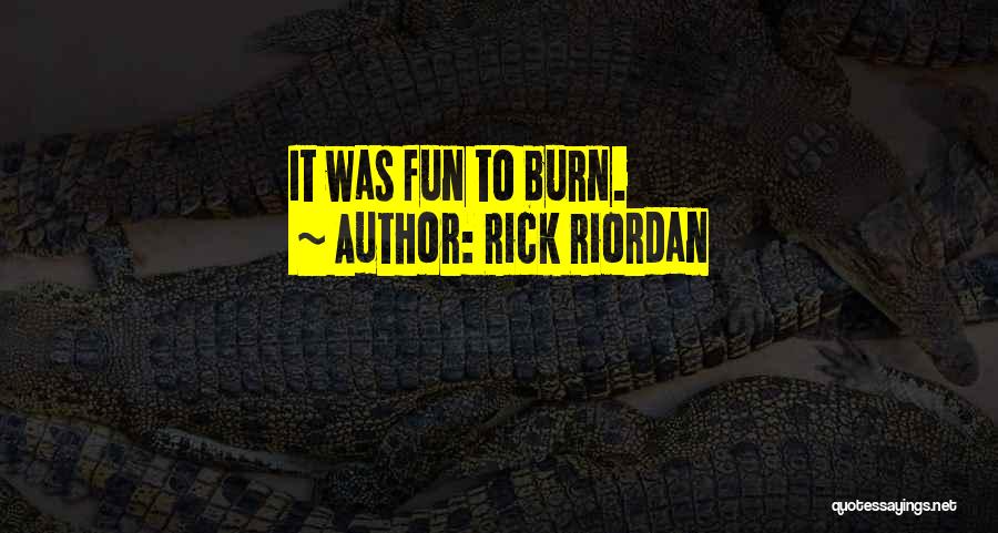 Rick Riordan Quotes: It Was Fun To Burn.