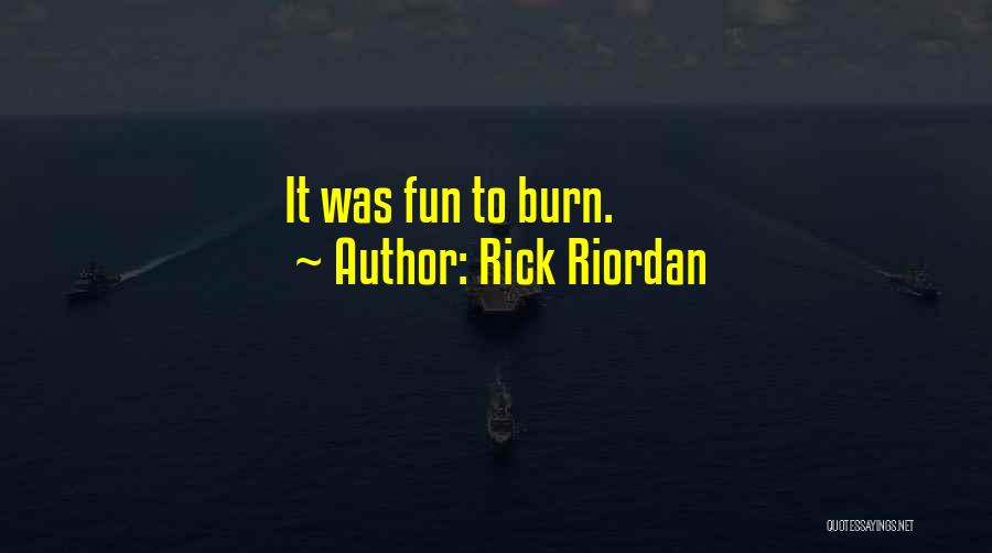 Rick Riordan Quotes: It Was Fun To Burn.