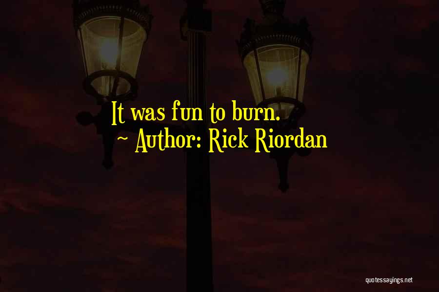 Rick Riordan Quotes: It Was Fun To Burn.