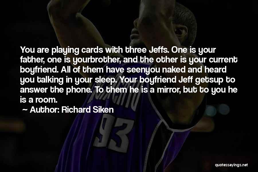 Richard Siken Quotes: You Are Playing Cards With Three Jeffs. One Is Your Father, One Is Yourbrother, And The Other Is Your Current