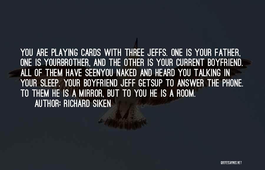 Richard Siken Quotes: You Are Playing Cards With Three Jeffs. One Is Your Father, One Is Yourbrother, And The Other Is Your Current