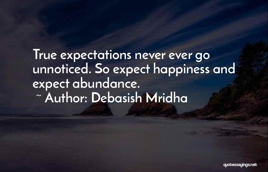 Debasish Mridha Quotes: True Expectations Never Ever Go Unnoticed. So Expect Happiness And Expect Abundance.