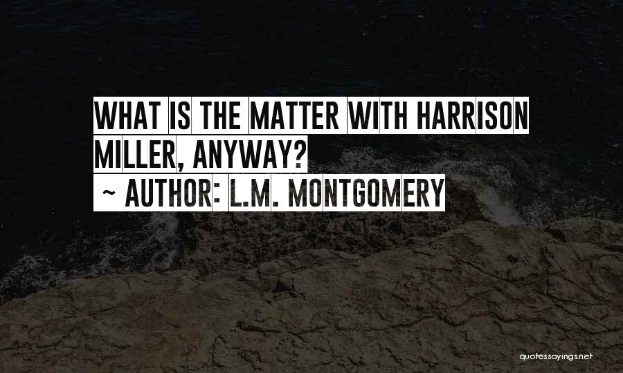 L.M. Montgomery Quotes: What Is The Matter With Harrison Miller, Anyway?