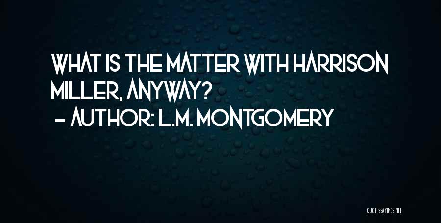 L.M. Montgomery Quotes: What Is The Matter With Harrison Miller, Anyway?