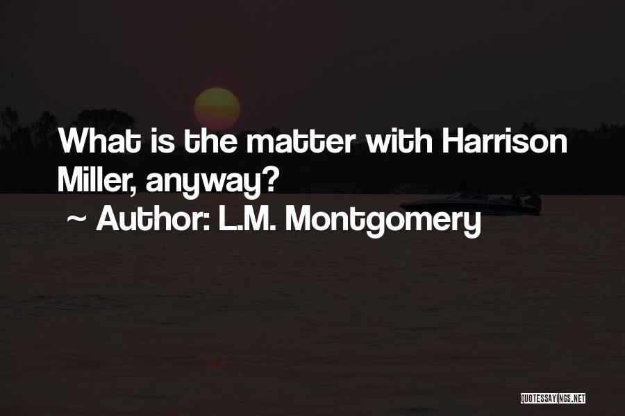 L.M. Montgomery Quotes: What Is The Matter With Harrison Miller, Anyway?