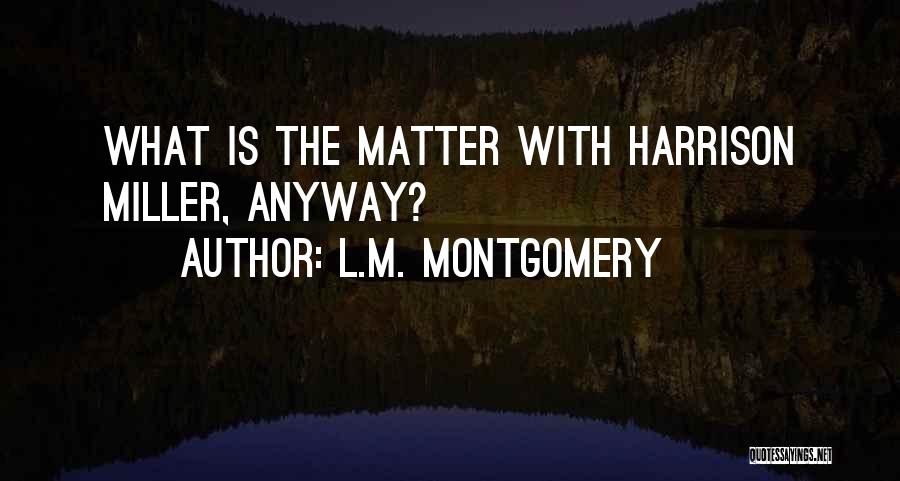 L.M. Montgomery Quotes: What Is The Matter With Harrison Miller, Anyway?