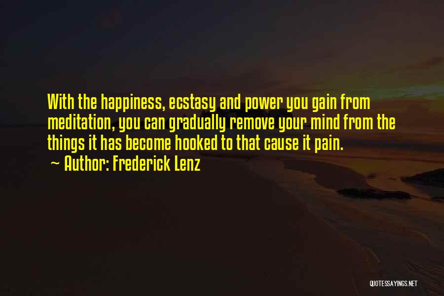 Frederick Lenz Quotes: With The Happiness, Ecstasy And Power You Gain From Meditation, You Can Gradually Remove Your Mind From The Things It
