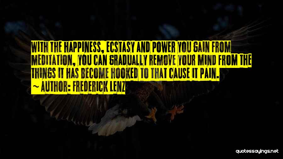 Frederick Lenz Quotes: With The Happiness, Ecstasy And Power You Gain From Meditation, You Can Gradually Remove Your Mind From The Things It
