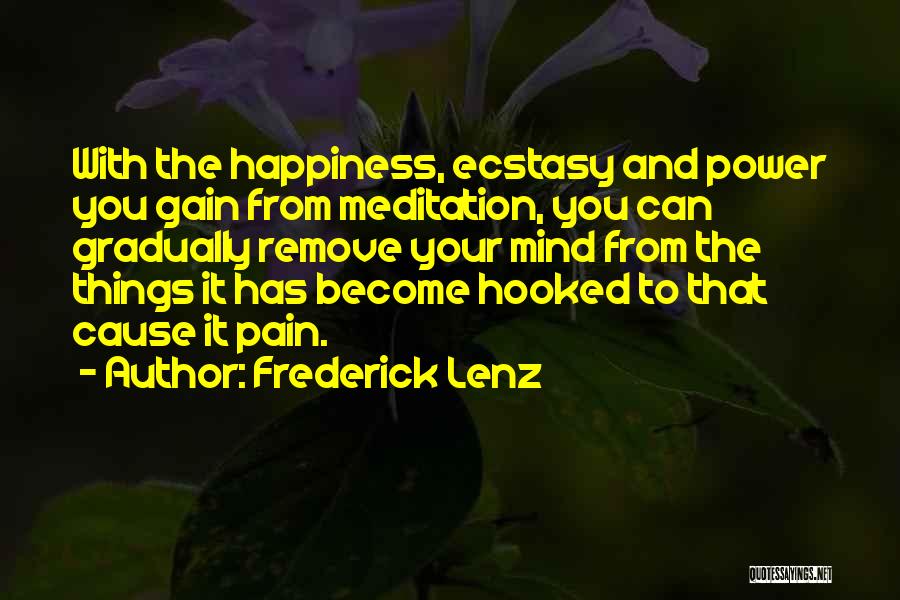 Frederick Lenz Quotes: With The Happiness, Ecstasy And Power You Gain From Meditation, You Can Gradually Remove Your Mind From The Things It