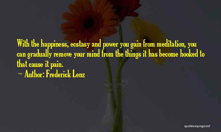 Frederick Lenz Quotes: With The Happiness, Ecstasy And Power You Gain From Meditation, You Can Gradually Remove Your Mind From The Things It