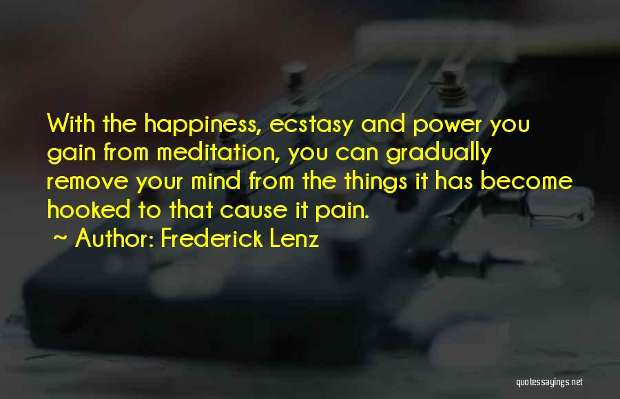 Frederick Lenz Quotes: With The Happiness, Ecstasy And Power You Gain From Meditation, You Can Gradually Remove Your Mind From The Things It