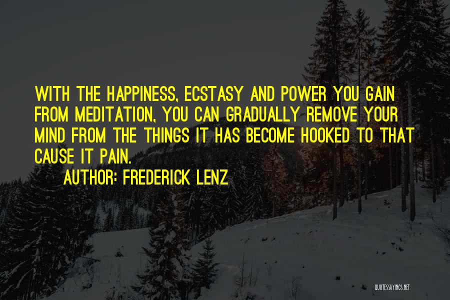 Frederick Lenz Quotes: With The Happiness, Ecstasy And Power You Gain From Meditation, You Can Gradually Remove Your Mind From The Things It