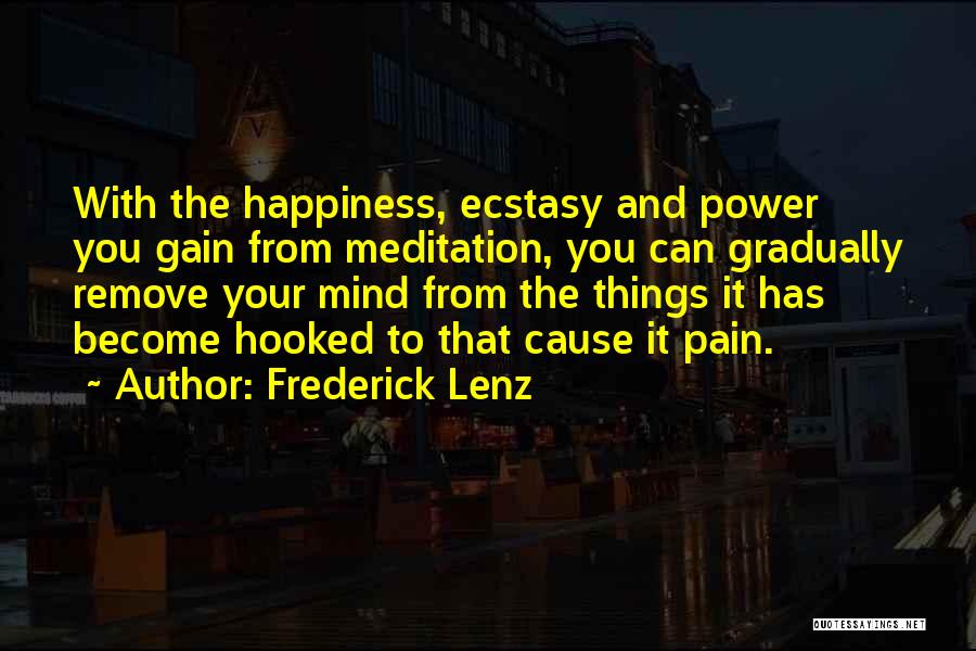 Frederick Lenz Quotes: With The Happiness, Ecstasy And Power You Gain From Meditation, You Can Gradually Remove Your Mind From The Things It