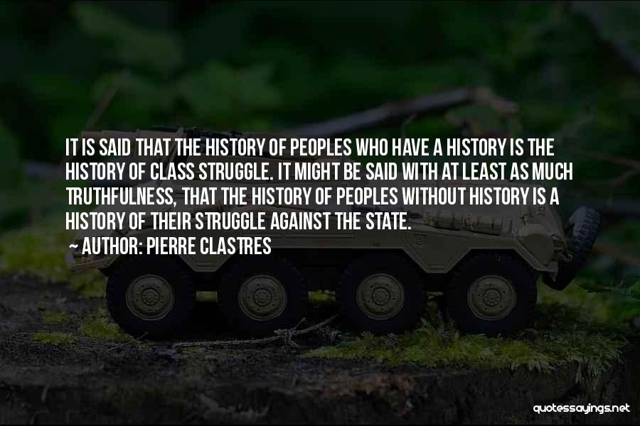Pierre Clastres Quotes: It Is Said That The History Of Peoples Who Have A History Is The History Of Class Struggle. It Might