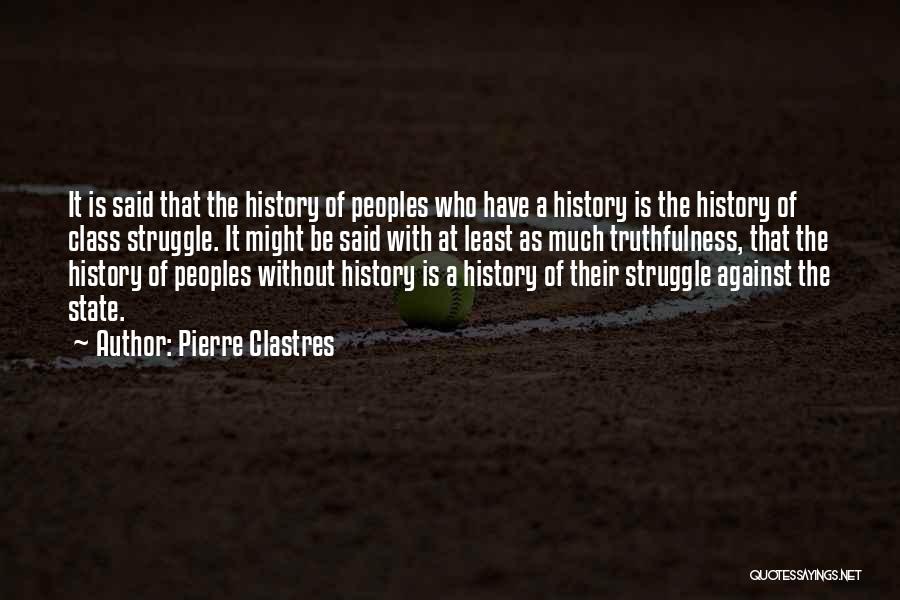 Pierre Clastres Quotes: It Is Said That The History Of Peoples Who Have A History Is The History Of Class Struggle. It Might