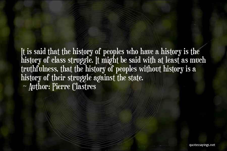 Pierre Clastres Quotes: It Is Said That The History Of Peoples Who Have A History Is The History Of Class Struggle. It Might