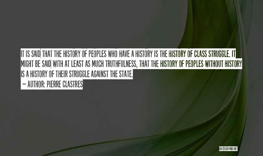Pierre Clastres Quotes: It Is Said That The History Of Peoples Who Have A History Is The History Of Class Struggle. It Might