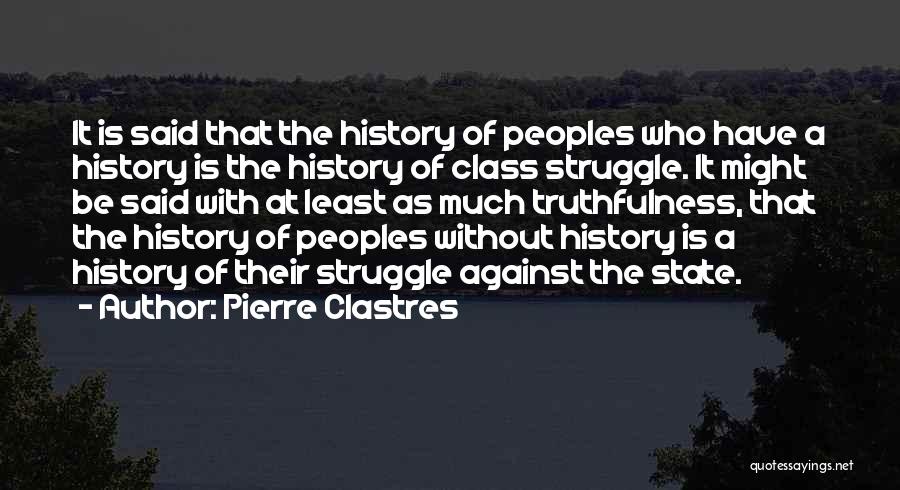 Pierre Clastres Quotes: It Is Said That The History Of Peoples Who Have A History Is The History Of Class Struggle. It Might