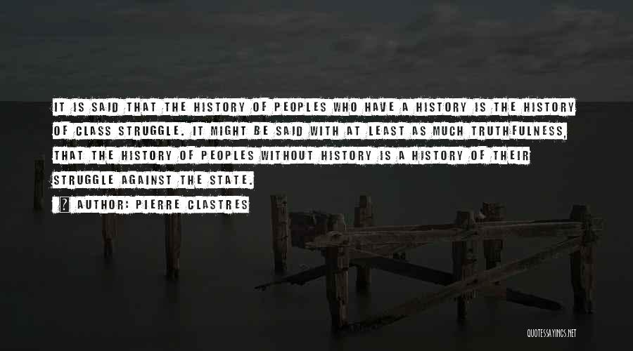 Pierre Clastres Quotes: It Is Said That The History Of Peoples Who Have A History Is The History Of Class Struggle. It Might