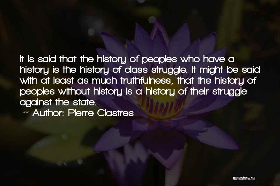 Pierre Clastres Quotes: It Is Said That The History Of Peoples Who Have A History Is The History Of Class Struggle. It Might