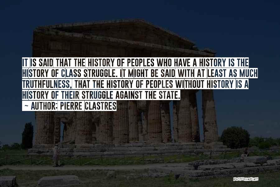 Pierre Clastres Quotes: It Is Said That The History Of Peoples Who Have A History Is The History Of Class Struggle. It Might