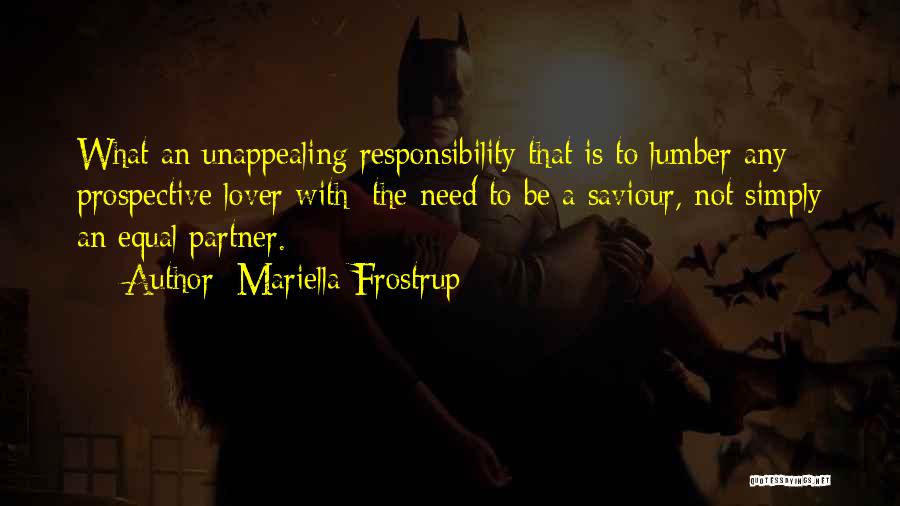 Mariella Frostrup Quotes: What An Unappealing Responsibility That Is To Lumber Any Prospective Lover With: The Need To Be A Saviour, Not Simply