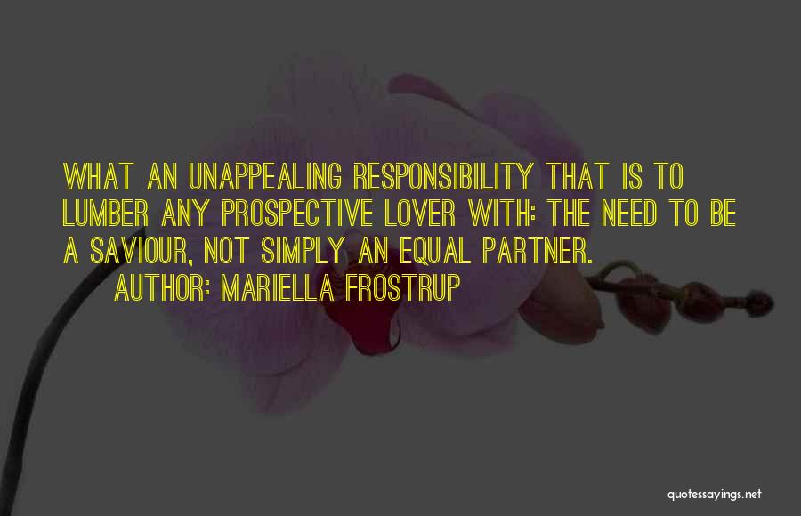Mariella Frostrup Quotes: What An Unappealing Responsibility That Is To Lumber Any Prospective Lover With: The Need To Be A Saviour, Not Simply