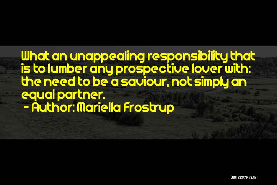 Mariella Frostrup Quotes: What An Unappealing Responsibility That Is To Lumber Any Prospective Lover With: The Need To Be A Saviour, Not Simply