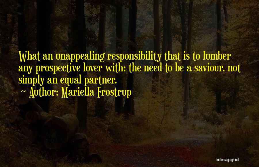 Mariella Frostrup Quotes: What An Unappealing Responsibility That Is To Lumber Any Prospective Lover With: The Need To Be A Saviour, Not Simply