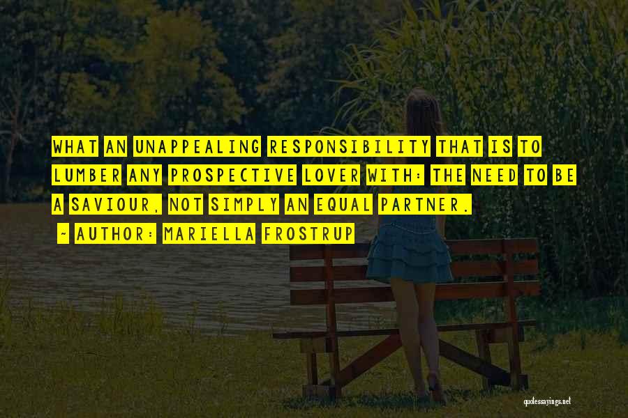 Mariella Frostrup Quotes: What An Unappealing Responsibility That Is To Lumber Any Prospective Lover With: The Need To Be A Saviour, Not Simply
