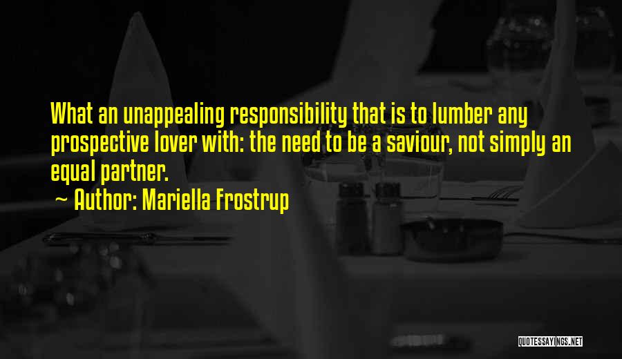 Mariella Frostrup Quotes: What An Unappealing Responsibility That Is To Lumber Any Prospective Lover With: The Need To Be A Saviour, Not Simply